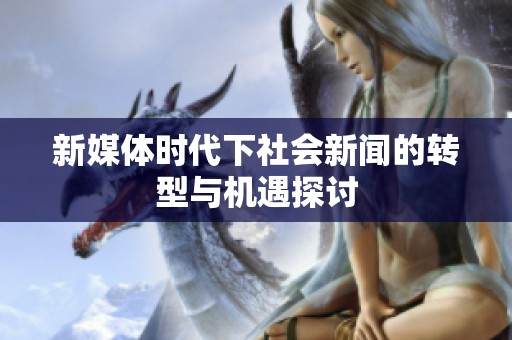 新媒体时代下社会新闻的转型与机遇探讨