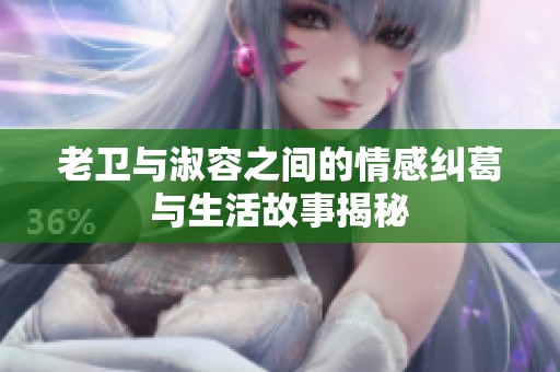 老卫与淑容之间的情感纠葛与生活故事揭秘