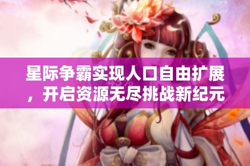 星际争霸实现人口自由扩展，开启资源无尽挑战新纪元