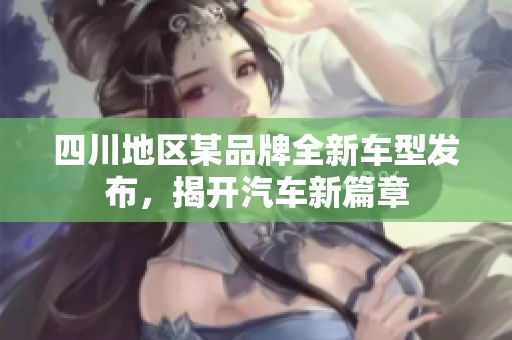 四川地区某品牌全新车型发布，揭开汽车新篇章