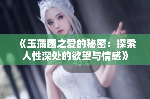 《玉蒲团之爱的秘密：探索人性深处的欲望与情感》