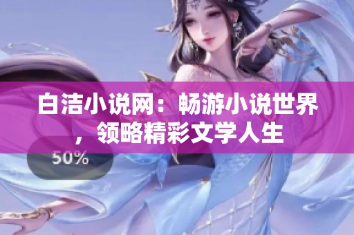 白洁小说网：畅游小说世界，领略精彩文学人生