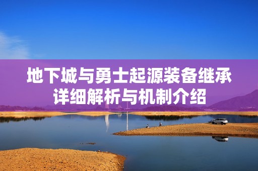 地下城与勇士起源装备继承详细解析与机制介绍