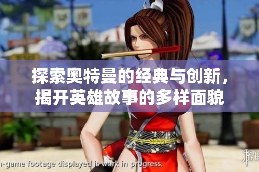 探索奥特曼的经典与创新，揭开英雄故事的多样面貌