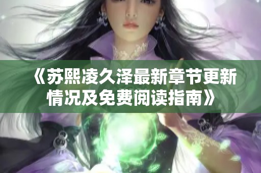 《苏熙凌久泽最新章节更新情况及免费阅读指南》