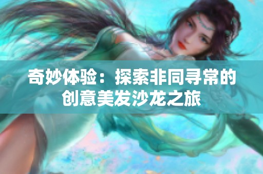 奇妙体验：探索非同寻常的创意美发沙龙之旅