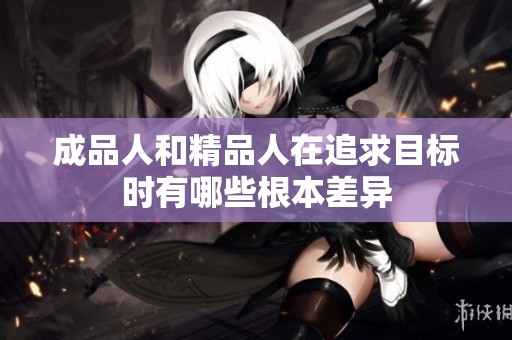 成品人和精品人在追求目标时有哪些根本差异