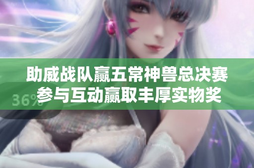 助威战队赢五常神兽总决赛 参与互动赢取丰厚实物奖励
