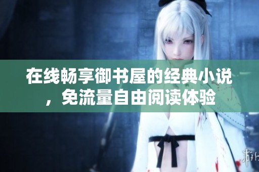 在线畅享御书屋的经典小说，免流量自由阅读体验