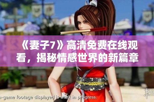 《妻子7》高清免费在线观看，揭秘情感世界的新篇章