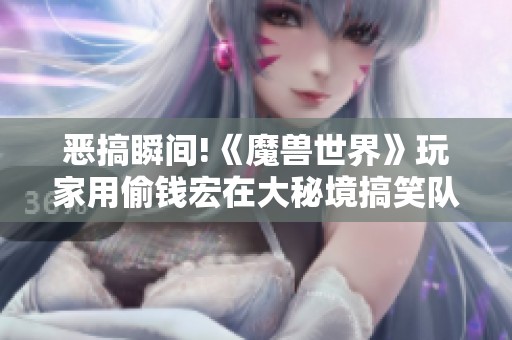 恶搞瞬间!《魔兽世界》玩家用偷钱宏在大秘境搞笑队友