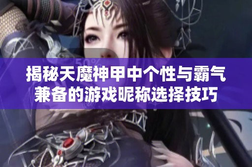 揭秘天魔神甲中个性与霸气兼备的游戏昵称选择技巧