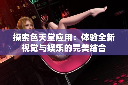 探索色天堂应用：体验全新视觉与娱乐的完美结合