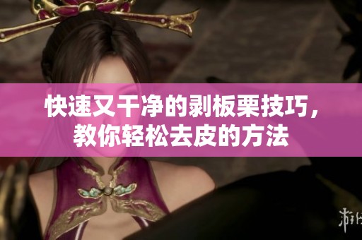快速又干净的剥板栗技巧，教你轻松去皮的方法