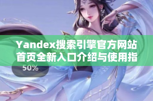 Yandex搜索引擎官方网站首页全新入口介绍与使用指南