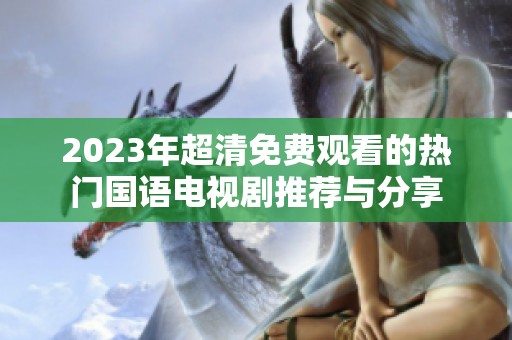 2023年超清免费观看的热门国语电视剧推荐与分享