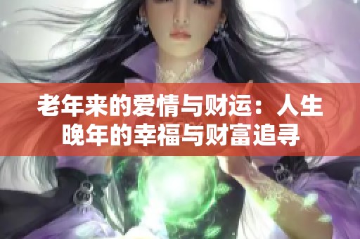 老年来的爱情与财运：人生晚年的幸福与财富追寻