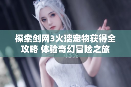 探索剑网3火璃宠物获得全攻略 体验奇幻冒险之旅