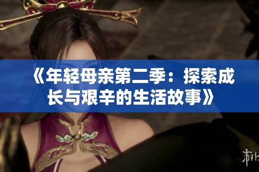 《年轻母亲第二季：探索成长与艰辛的生活故事》