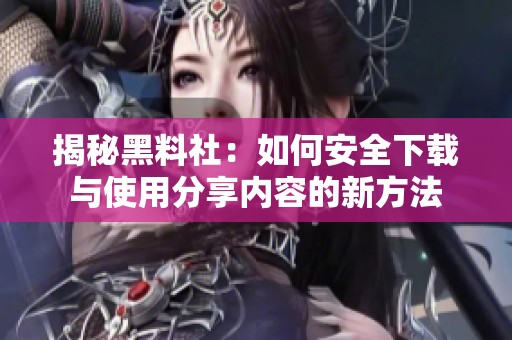 揭秘黑料社：如何安全下载与使用分享内容的新方法