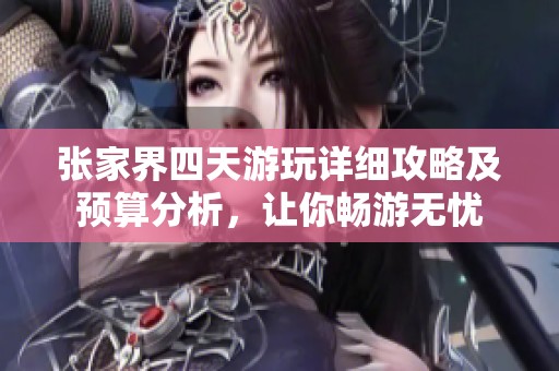 张家界四天游玩详细攻略及预算分析，让你畅游无忧