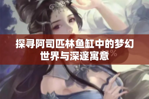 探寻阿司匹林鱼缸中的梦幻世界与深邃寓意