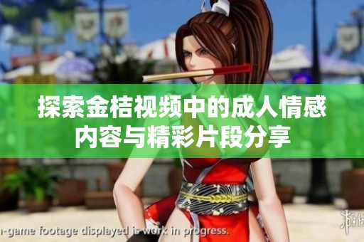 探索金桔视频中的成人情感内容与精彩片段分享