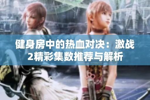 健身房中的热血对决：激战2精彩集数推荐与解析