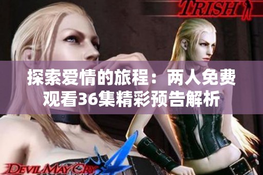 探索爱情的旅程：两人免费观看36集精彩预告解析