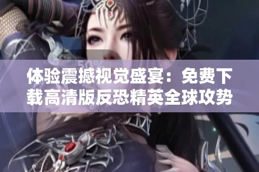 体验震撼视觉盛宴：免费下载高清版反恐精英全球攻势游戏