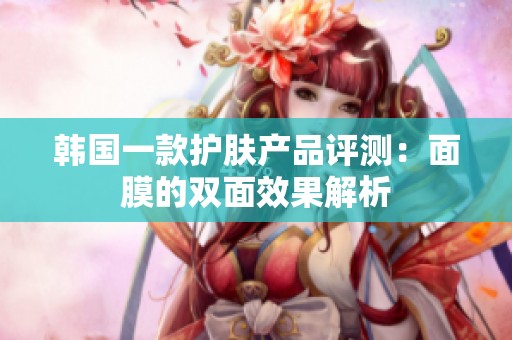 韩国一款护肤产品评测：面膜的双面效果解析