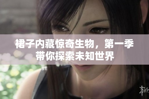 裙子内藏惊奇生物，第一季带你探索未知世界