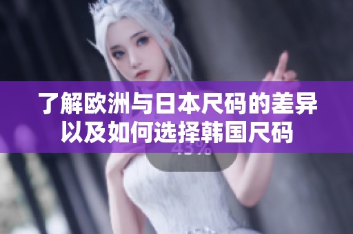 了解欧洲与日本尺码的差异以及如何选择韩国尺码