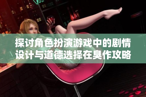 探讨角色扮演游戏中的剧情设计与道德选择在臭作攻略中的体现