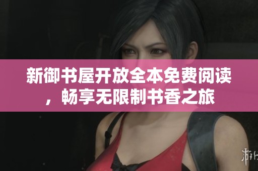 新御书屋开放全本免费阅读，畅享无限制书香之旅