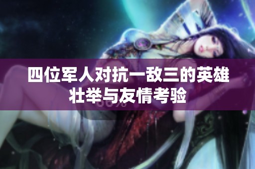四位军人对抗一敌三的英雄壮举与友情考验