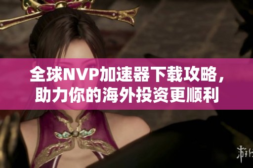 全球NVP加速器下载攻略，助力你的海外投资更顺利