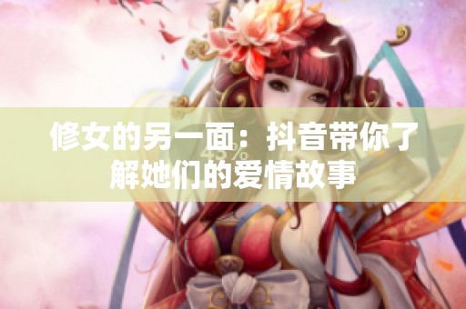 修女的另一面：抖音带你了解她们的爱情故事