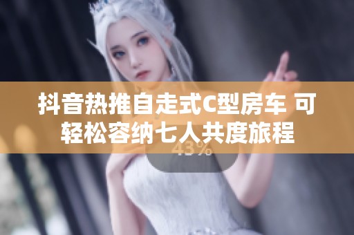 抖音热推自走式C型房车 可轻松容纳七人共度旅程