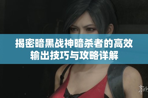 揭密暗黑战神暗杀者的高效输出技巧与攻略详解