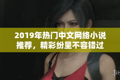 2019年热门中文网络小说推荐，精彩纷呈不容错过