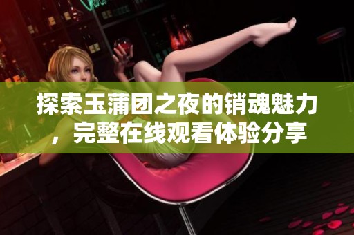 探索玉蒲团之夜的销魂魅力，完整在线观看体验分享