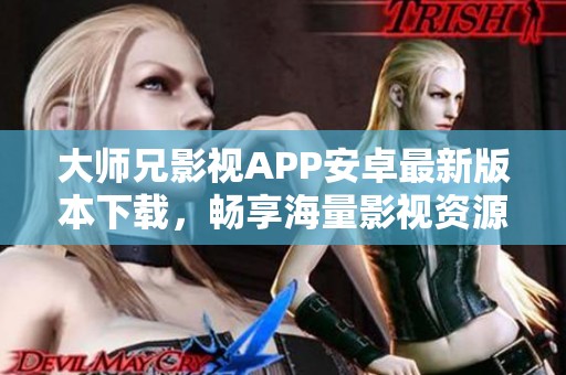 大师兄影视APP安卓最新版本下载，畅享海量影视资源