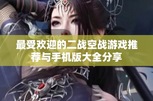 最受欢迎的二战空战游戏推荐与手机版大全分享