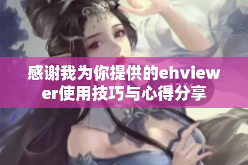 感谢我为你提供的ehviewer使用技巧与心得分享