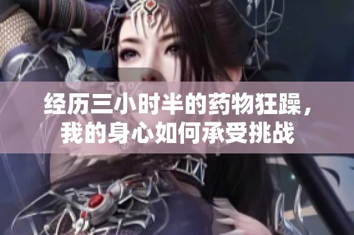 经历三小时半的药物狂躁，我的身心如何承受挑战