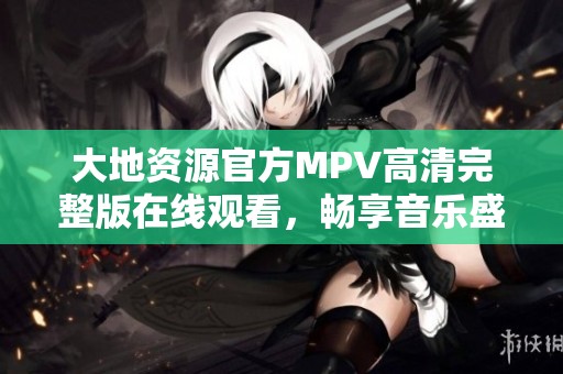 大地资源官方MPV高清完整版在线观看，畅享音乐盛宴