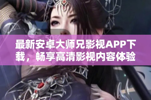 最新安卓大师兄影视APP下载，畅享高清影视内容体验