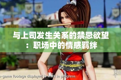 与上司发生关系的禁忌欲望：职场中的情感羁绊