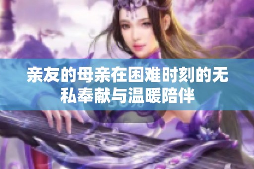 亲友的母亲在困难时刻的无私奉献与温暖陪伴